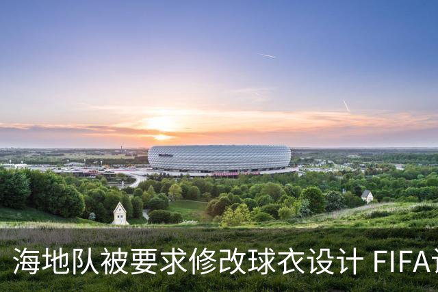 海地队被要求修改球衣设计 FIFA认定部分图案有政治元素